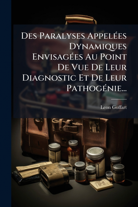 Des Paralyses Appelées Dynamiques Envisagées Au Point De Vue De Leur Diagnostic Et De Leur Pathogénie...