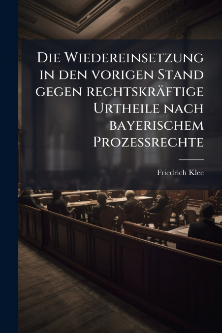 Die Wiedereinsetzung in den vorigen Stand gegen rechtskräftige Urtheile nach bayerischem Prozeßrechte