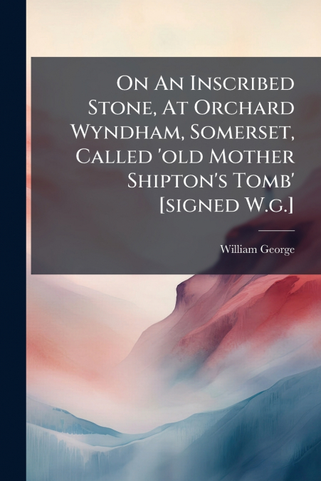 On An Inscribed Stone, At Orchard Wyndham, Somerset, Called ’old Mother Shipton’s Tomb’ [signed W.g.]