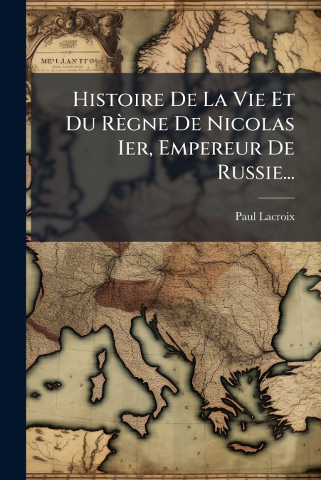 Histoire De La Vie Et Du Règne De Nicolas Ier, Empereur De Russie...