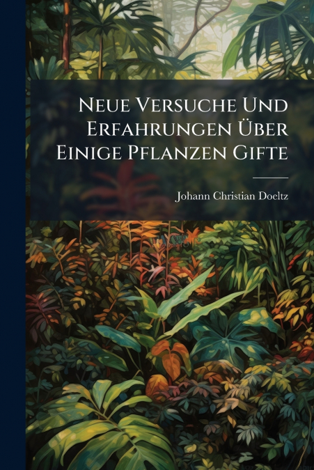 Neue Versuche Und Erfahrungen Über Einige Pflanzen Gifte