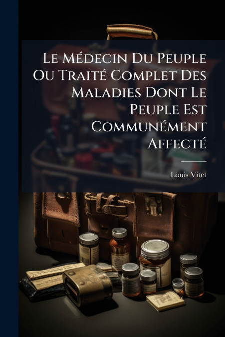 Le Médecin Du Peuple Ou Traité Complet Des Maladies Dont Le Peuple Est Communément Affecté