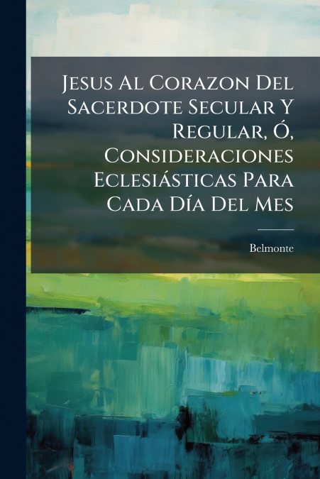 Jesus Al Corazon Del Sacerdote Secular Y Regular, Ó, Consideraciones Eclesiásticas Para Cada Día Del Mes