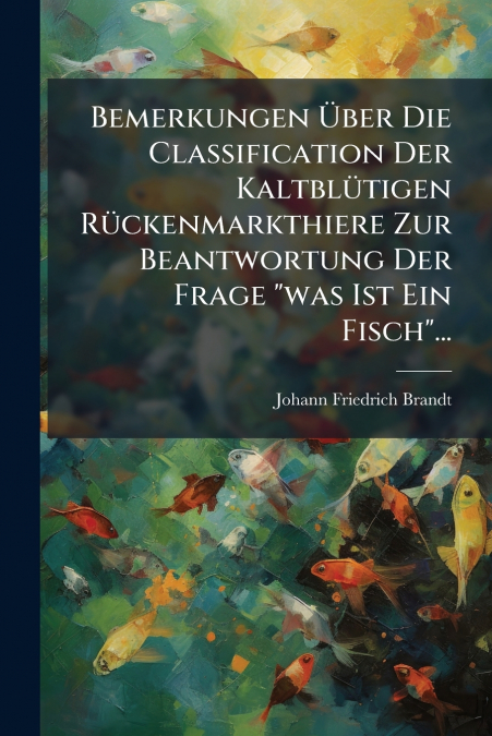 Bemerkungen Über Die Classification Der Kaltblütigen Rückenmarkthiere Zur Beantwortung Der Frage 'was Ist Ein Fisch'...