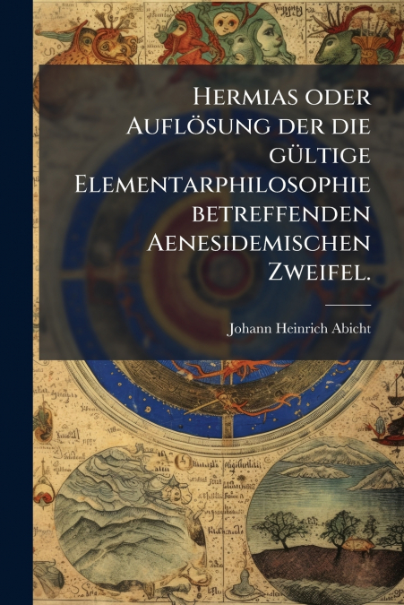 Hermias oder Auflösung der die gültige Elementarphilosophie betreffenden Aenesidemischen Zweifel.