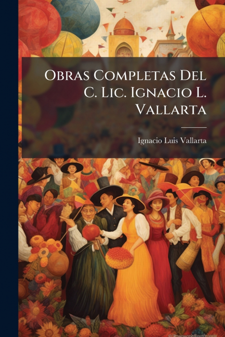 Obras Completas Del C. Lic. Ignacio L. Vallarta