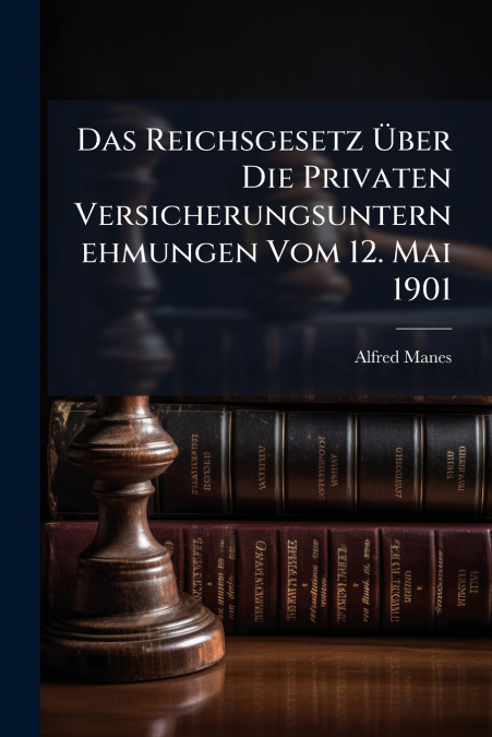 Das Reichsgesetz Über Die Privaten Versicherungsunternehmungen Vom 12. Mai 1901