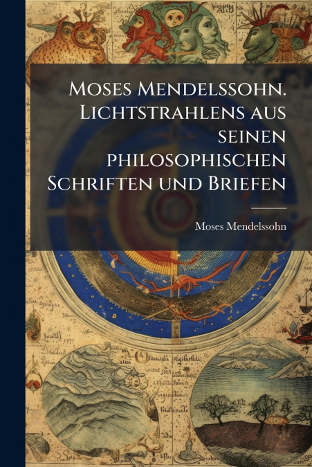 Moses Mendelssohn. Lichtstrahlens aus seinen philosophischen Schriften und Briefen