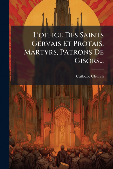 L’office Des Saints Gervais Et Protais, Martyrs, Patrons De Gisors...