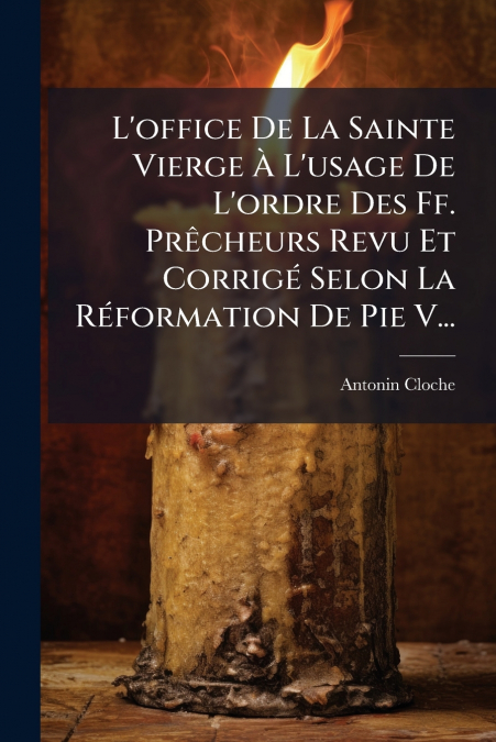L’office De La Sainte Vierge À L’usage De L’ordre Des Ff. Prêcheurs Revu Et Corrigé Selon La Réformation De Pie V...