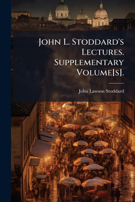 John L. Stoddard’s Lectures. Supplementary Volume[s].