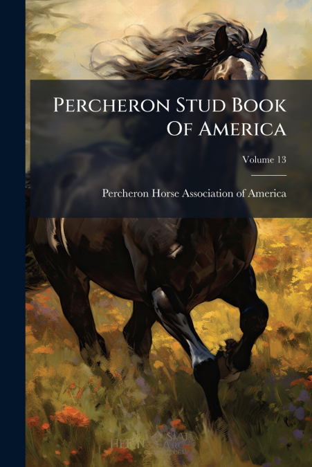 Percheron Stud Book Of America; Volume 13