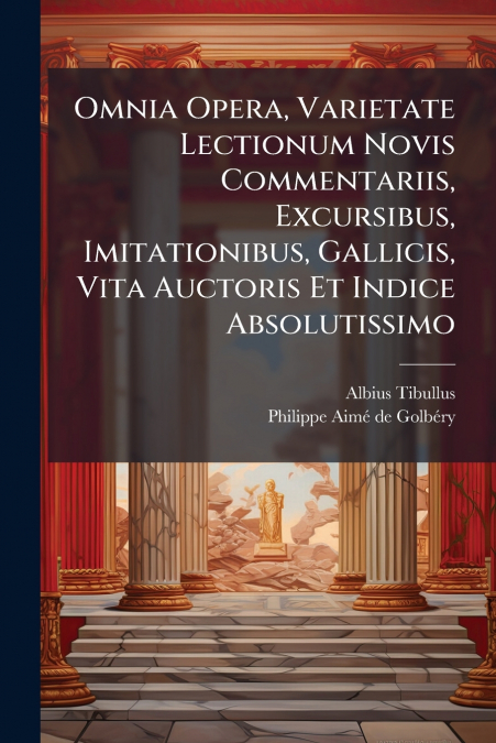 Omnia Opera, Varietate Lectionum Novis Commentariis, Excursibus, Imitationibus, Gallicis, Vita Auctoris Et Indice Absolutissimo