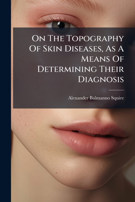 On The Topography Of Skin Diseases, As A Means Of Determining Their Diagnosis