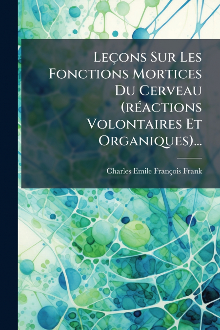 Leçons Sur Les Fonctions Mortices Du Cerveau (réactions Volontaires Et Organiques)...