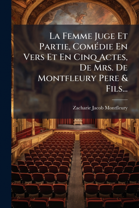 La Femme Juge Et Partie, Comédie En Vers Et En Cinq Actes, De Mrs. De Montfleury Pere & Fils...