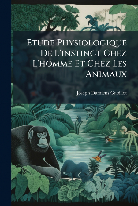 Etude Physiologique De L’instinct Chez L’homme Et Chez Les Animaux