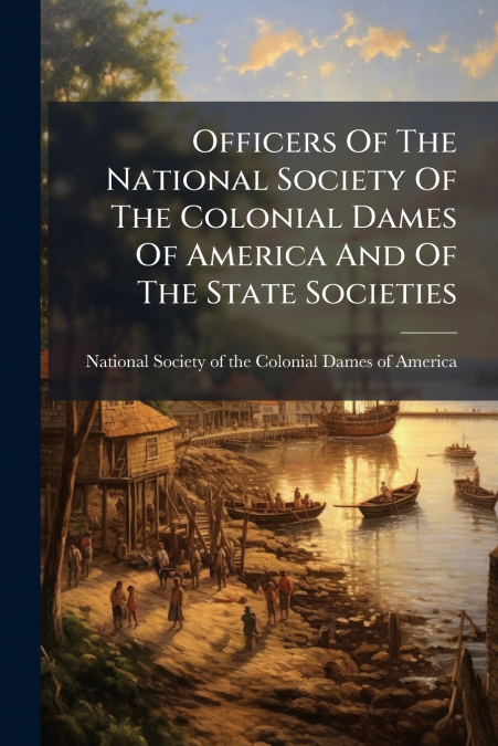 Officers Of The National Society Of The Colonial Dames Of America And Of The State Societies