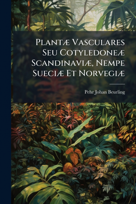 Plantæ Vasculares Seu Cotyledoneæ Scandinaviæ, Nempe Sueciæ Et Norvegiæ