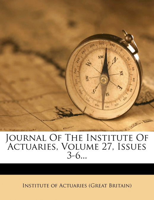Journal Of The Institute Of Actuaries, Volume 27, Issues 3-6...