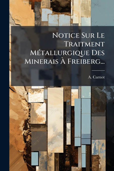Notice Sur Le Traitment Métallurgique Des Minerais À Freiberg...