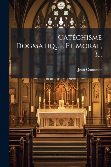 Catéchisme Dogmatique Et Moral, 3...