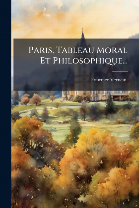 Paris, Tableau Moral Et Philosophique...