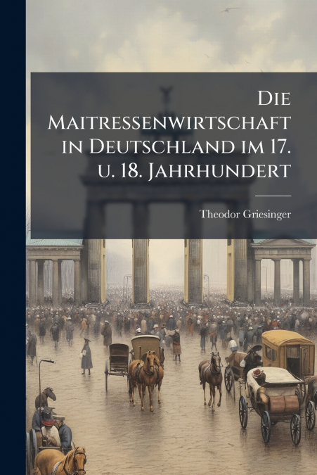 Die Maitressenwirtschaft in Deutschland im 17. u. 18. Jahrhundert