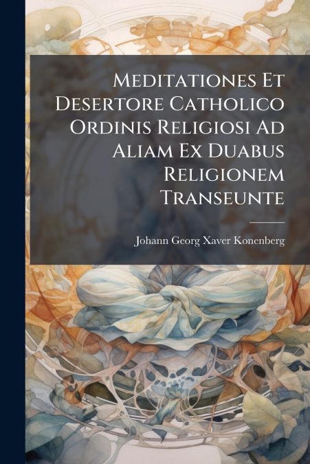 Meditationes Et Desertore Catholico Ordinis Religiosi Ad Aliam Ex Duabus Religionem Transeunte