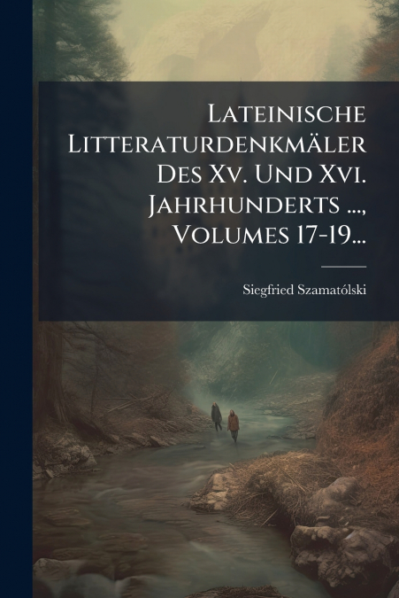 Lateinische Litteraturdenkmäler Des Xv. Und Xvi. Jahrhunderts ..., Volumes 17-19...