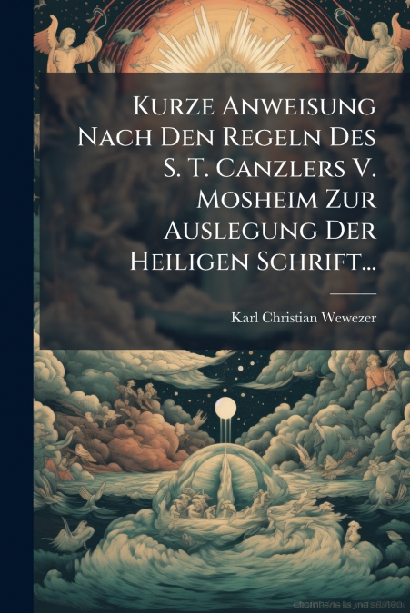 Kurze Anweisung Nach Den Regeln Des S. T. Canzlers V. Mosheim Zur Auslegung Der Heiligen Schrift...