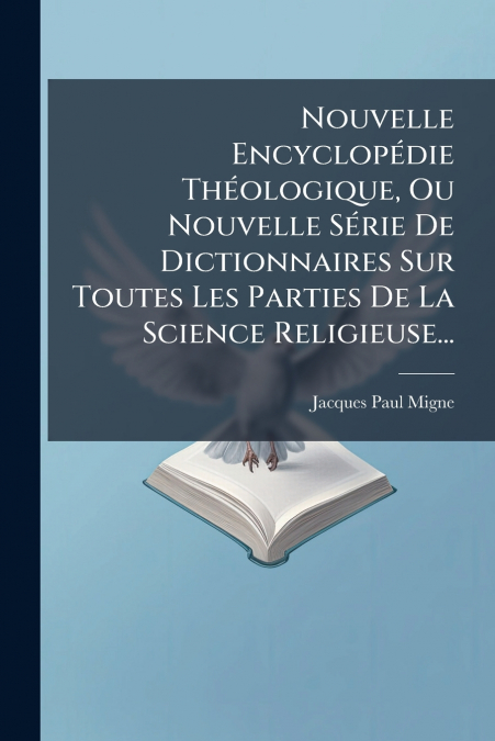 Nouvelle Encyclopédie Théologique, Ou Nouvelle Série De Dictionnaires Sur Toutes Les Parties De La Science Religieuse...
