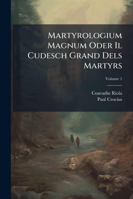 Martyrologium Magnum Oder Il Cudesch Grand Dels Martyrs; Volume 1