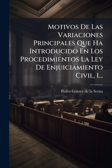 Motivos De Las Variaciones Principales Que Ha Introducido En Los Procedimientos La Ley De Enjuiciamiento Civil, 1...