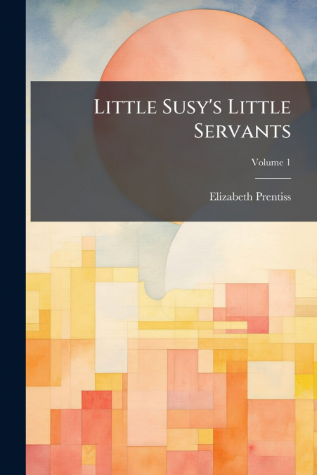 Little Susy’s Little Servants; Volume 1