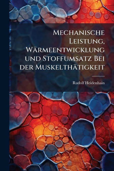 Mechanische Leistung, Wärmeentwicklung und Stoffumsatz Bei der Muskelthätigkeit