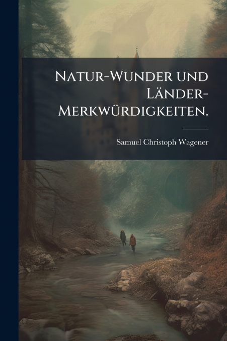 Natur-Wunder und Länder-Merkwürdigkeiten.