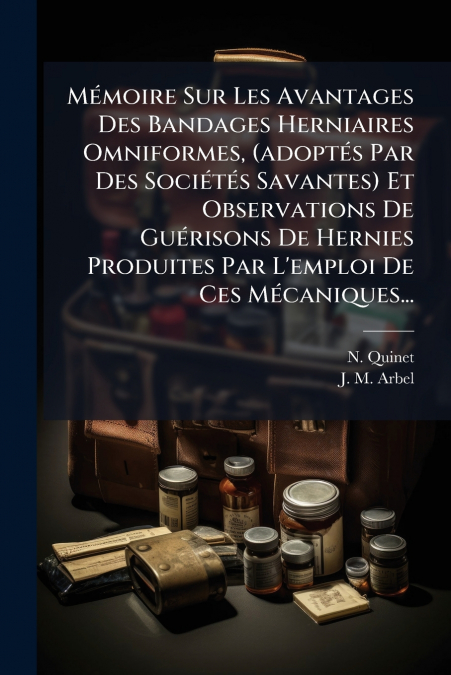 Mémoire Sur Les Avantages Des Bandages Herniaires Omniformes, (adoptés Par Des Sociétés Savantes) Et Observations De Guérisons De Hernies Produites Par L’emploi De Ces Mécaniques...