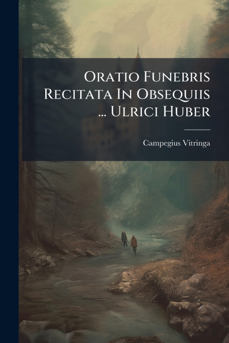 Oratio Funebris Recitata In Obsequiis ... Ulrici Huber