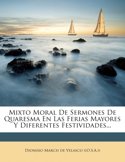 Mixto Moral De Sermones De Quaresma En Las Ferias Mayores Y Diferentes Festividades...