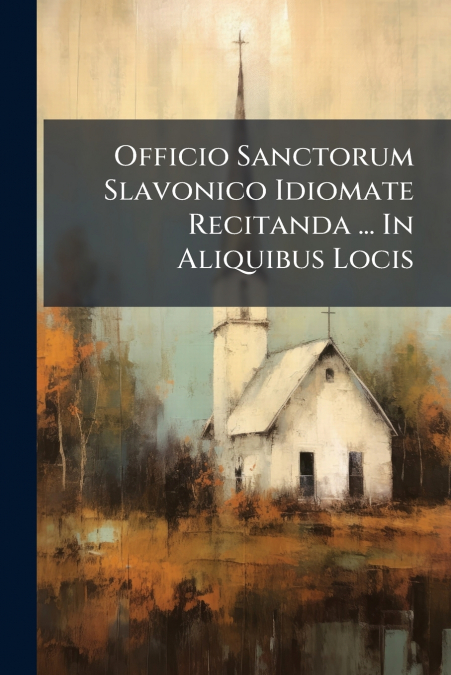 Officio Sanctorum Slavonico Idiomate Recitanda ... In Aliquibus Locis