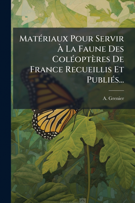 Matériaux Pour Servir À La Faune Des Coléoptères De France Recueillis Et Publiés...