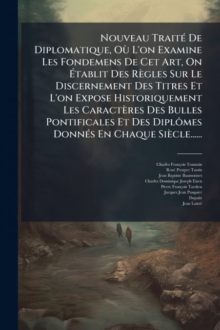 Nouveau Traité De Diplomatique, Où L’on Examine Les Fondemens De Cet Art, On Établit Des Règles Sur Le Discernement Des Titres Et L’on Expose Historiquement Les Caractères Des Bulles Pontificales Et D