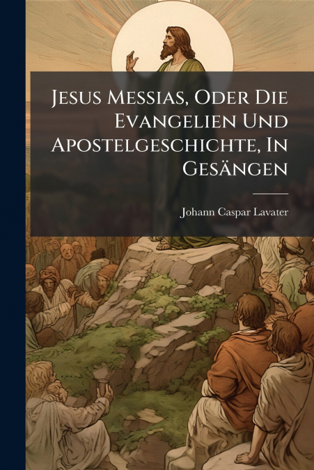 Jesus Messias, Oder Die Evangelien Und Apostelgeschichte, In Gesängen