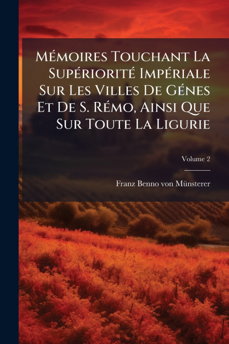 Mémoires Touchant La Supériorité Impériale Sur Les Villes De Génes Et De S. Rémo, Ainsi Que Sur Toute La Ligurie; Volume 2