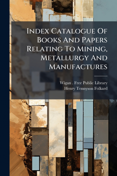 Index Catalogue Of Books And Papers Relating To Mining, Metallurgy And Manufactures