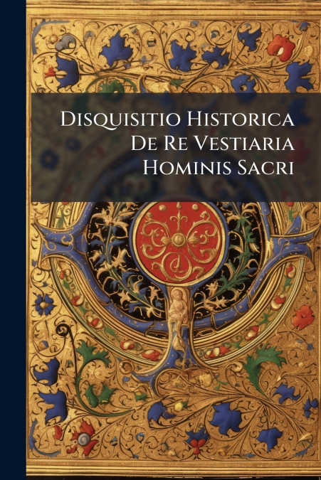 Disquisitio Historica De Re Vestiaria Hominis Sacri
