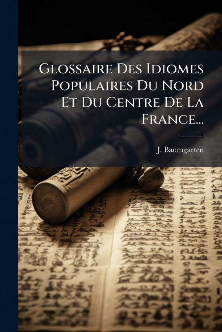 Glossaire Des Idiomes Populaires Du Nord Et Du Centre De La France...