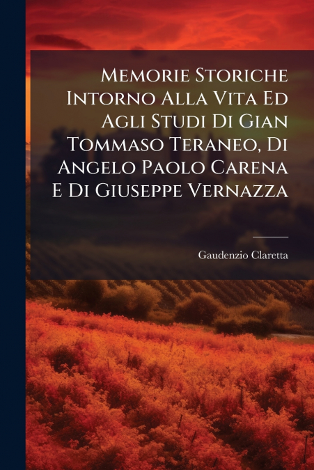 Memorie Storiche Intorno Alla Vita Ed Agli Studi Di Gian Tommaso Teraneo, Di Angelo Paolo Carena E Di Giuseppe Vernazza