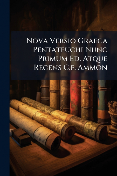 Nova Versio Graeca Pentateuchi Nunc Primum Ed. Atque Recens C.f. Ammon
